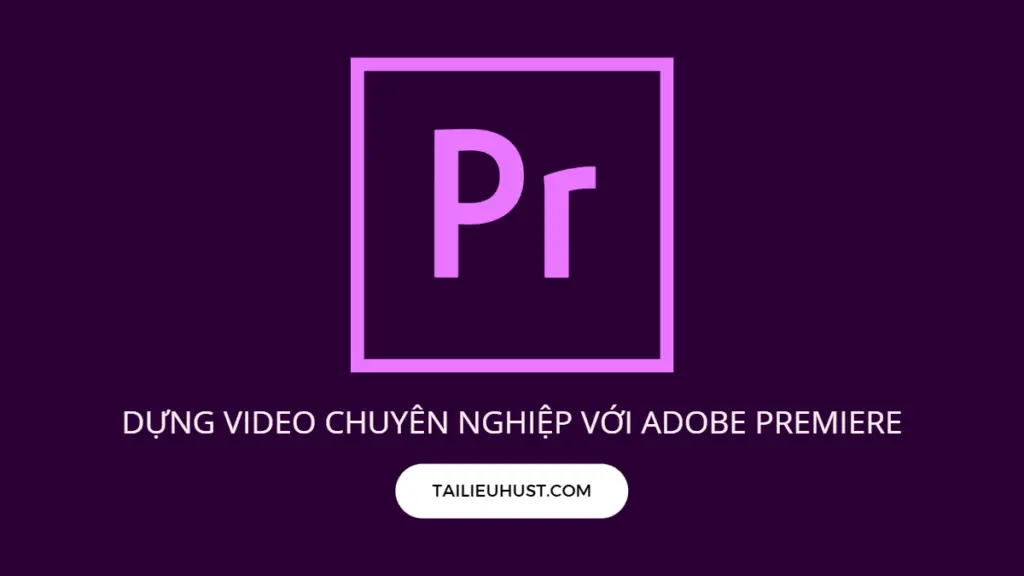 Khóa học Dựng video chuyên nghiệp với Adobe Premiere