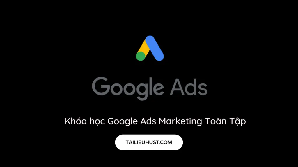 Chia sẻ Khóa học Google Ads Marketing Toàn Tập miễn phí